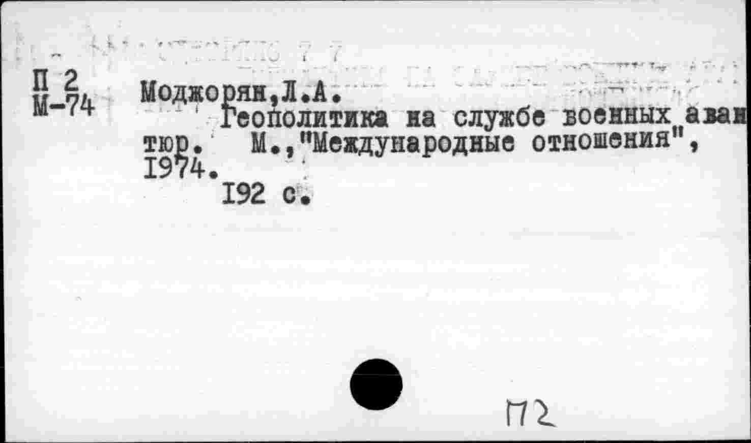 ﻿П 2 М-74
Геополитика на службе военных а М.,"Международные отношения ,
192 О’.